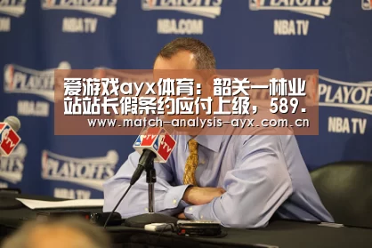 爱游戏ayx体育:韶关一林业站站长假条约应付上级,589.6亩山林被砍(图2) 爱游戏ayx体育
